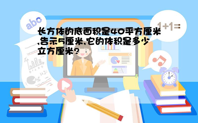 长方体的底面积是40平方厘米,告示5厘米,它的体积是多少立方厘米?