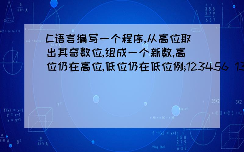 C语言编写一个程序,从高位取出其奇数位,组成一个新数,高位仍在高位,低位仍在低位例;123456 135 例4645234 4424