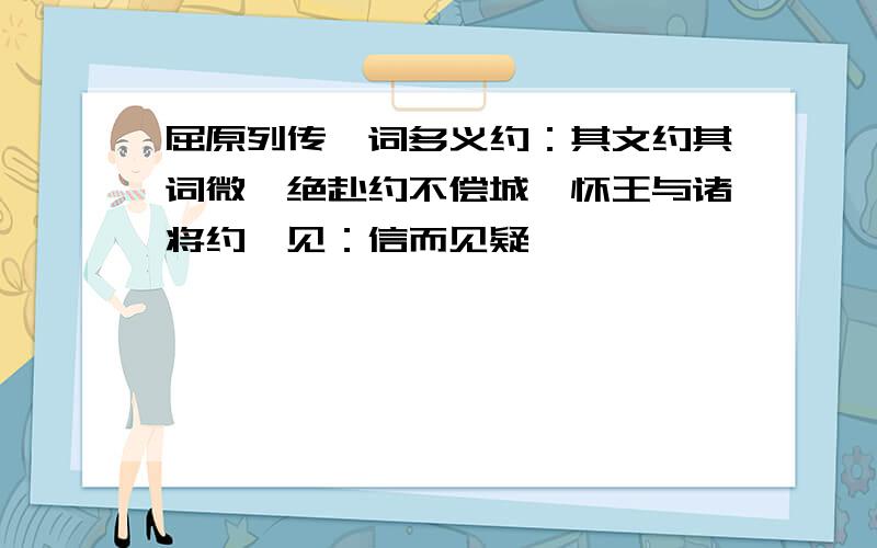 屈原列传一词多义约：其文约其词微、绝赴约不偿城、怀王与诸将约曰见：信而见疑