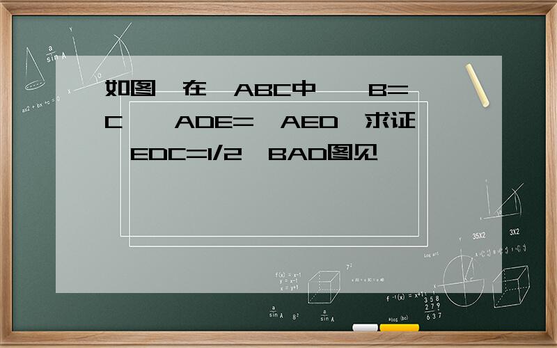 如图,在△ABC中,∠B=∠C,∠ADE=∠AED,求证∠EDC=1/2∠BAD图见