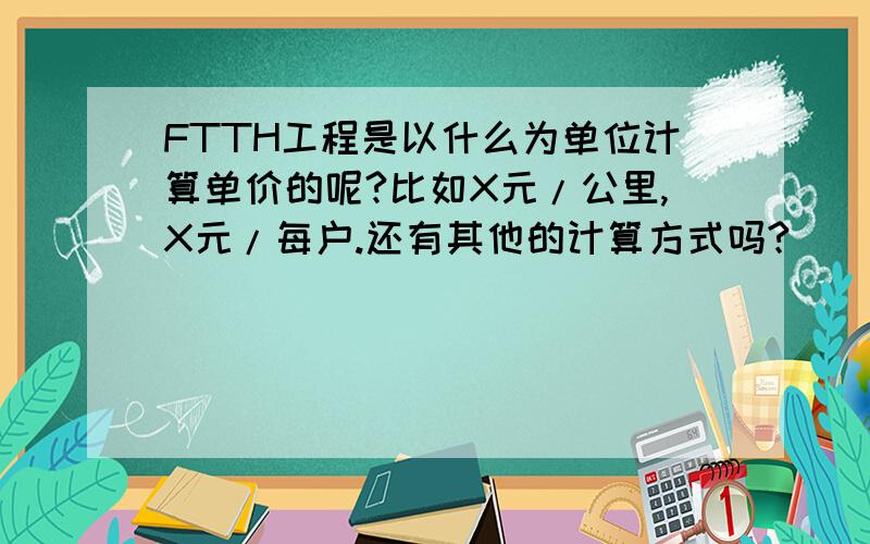 FTTH工程是以什么为单位计算单价的呢?比如X元/公里,X元/每户.还有其他的计算方式吗?