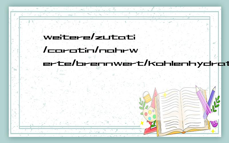 weitere/zutati/carotin/nahrwerte/brennwert/kohlenhydrate 是哪个国家的语言,