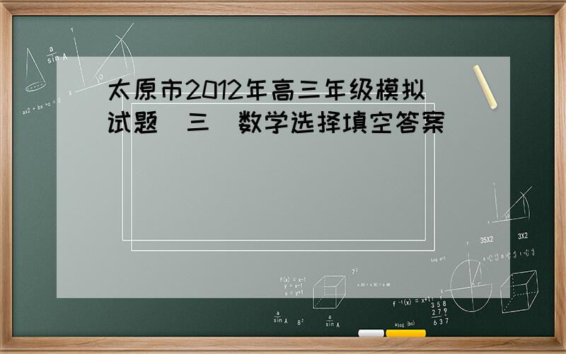 太原市2012年高三年级模拟试题（三）数学选择填空答案