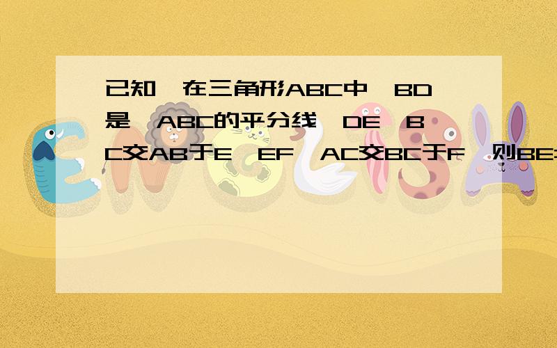 已知,在三角形ABC中,BD是∠ABC的平分线,DE∥BC交AB于E,EF∥AC交BC于F,则BE=EC,为什么?BE=FC