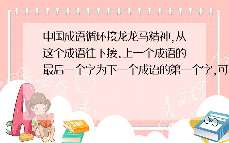 中国成语循环接龙龙马精神,从这个成语往下接,上一个成语的最后一个字为下一个成语的第一个字,可以谐音!