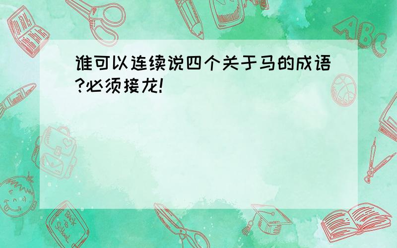 谁可以连续说四个关于马的成语?必须接龙!