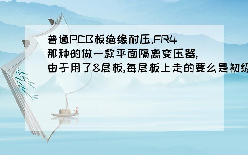 普通PCB板绝缘耐压,FR4那种的做一款平面隔离变压器,由于用了8层板,每层板上走的要么是初级,要么是次级,板上绕组铜厚约1oz,那么相邻的两层之间的PCB FR4要加多厚能过500VDC,或者直接告诉我PCB