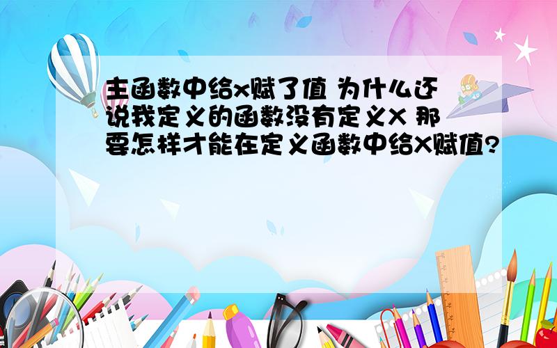 主函数中给x赋了值 为什么还说我定义的函数没有定义X 那要怎样才能在定义函数中给X赋值?