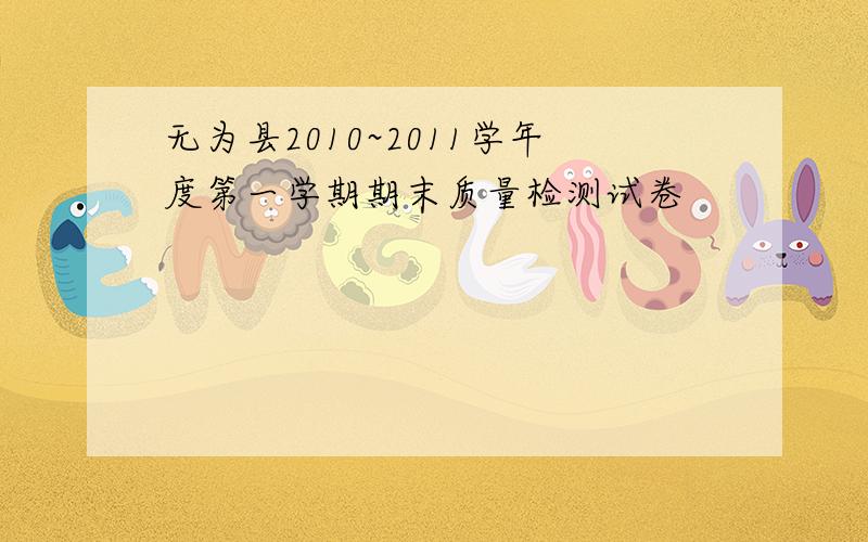 无为县2010~2011学年度第一学期期末质量检测试卷