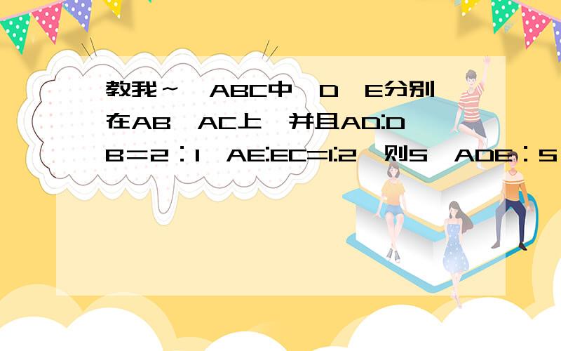 教我～△ABC中,D,E分别在AB,AC上,并且AD:DB＝2：1,AE:EC=1:2,则S△ADE：S△ABC＝___