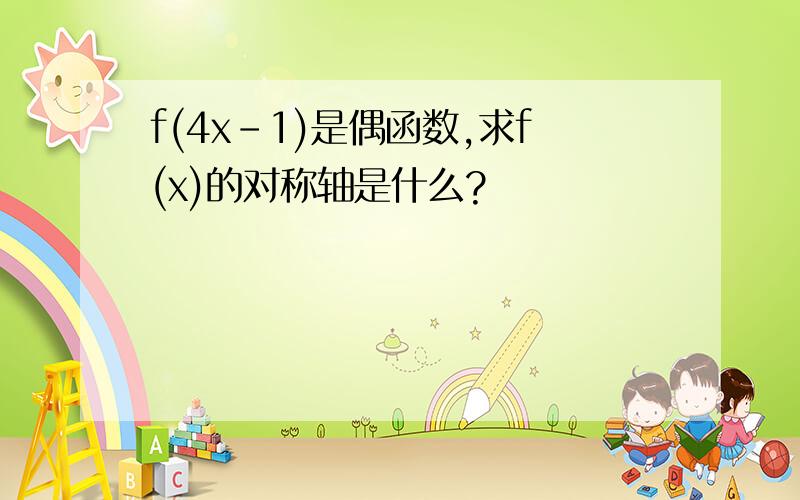 f(4x-1)是偶函数,求f(x)的对称轴是什么?