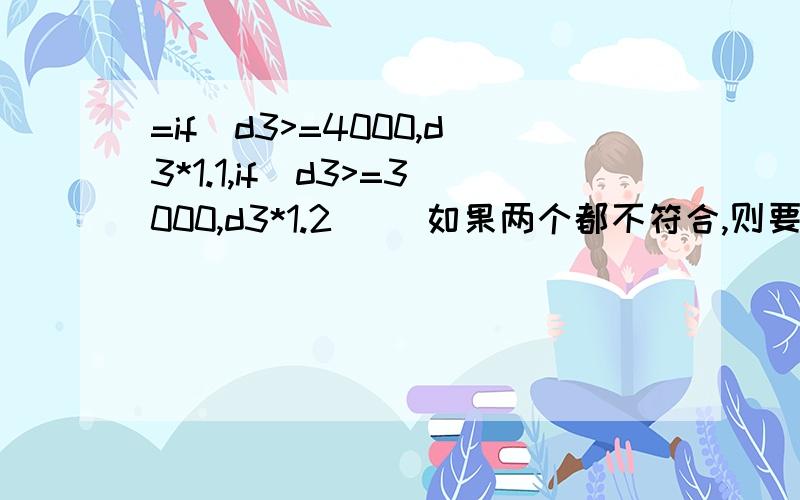 =if(d3>=4000,d3*1.1,if(d3>=3000,d3*1.2)) 如果两个都不符合,则要求D3*1.35.这个公式该怎么写急急急急急急急！！！！！！！！！！！！！！