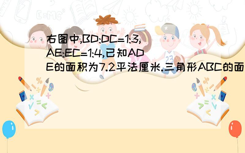 右图中,BD:DC=1:3,AE:EC=1:4,已知ADE的面积为7.2平法厘米.三角形ABC的面积是多少平方厘米?