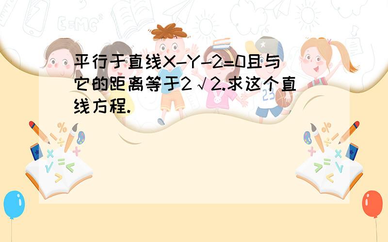 平行于直线X-Y-2=0且与它的距离等于2√2.求这个直线方程.