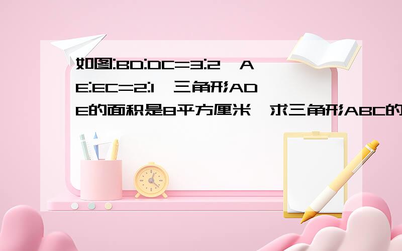 如图:BD:DC=3:2,AE:EC=2:1,三角形ADE的面积是8平方厘米,求三角形ABC的面积.