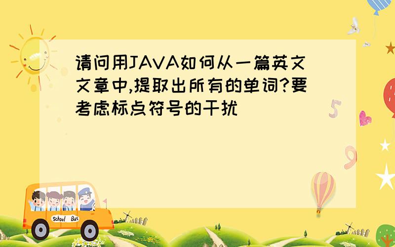 请问用JAVA如何从一篇英文文章中,提取出所有的单词?要考虑标点符号的干扰