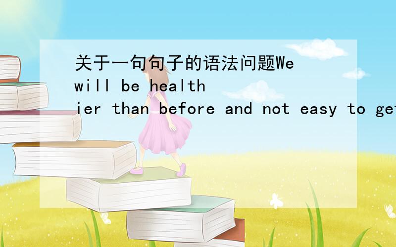 关于一句句子的语法问题We will be healthier than before and not easy to get diseases.还是We will be healthier than before and be not easy to get diseases.为什么?