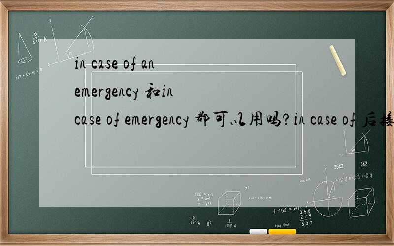 in case of an emergency 和in case of emergency 都可以用吗?in case of 后接名词时有没有单数名词前不用冠词的说法?接名词有特别的规定吗?