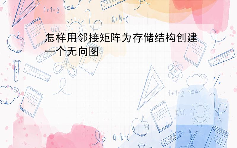 怎样用邻接矩阵为存储结构创建一个无向图