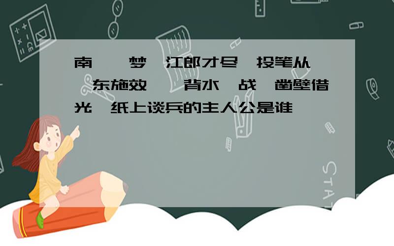 南柯一梦、江郎才尽、投笔从戎、东施效颦、背水一战、凿壁借光、纸上谈兵的主人公是谁