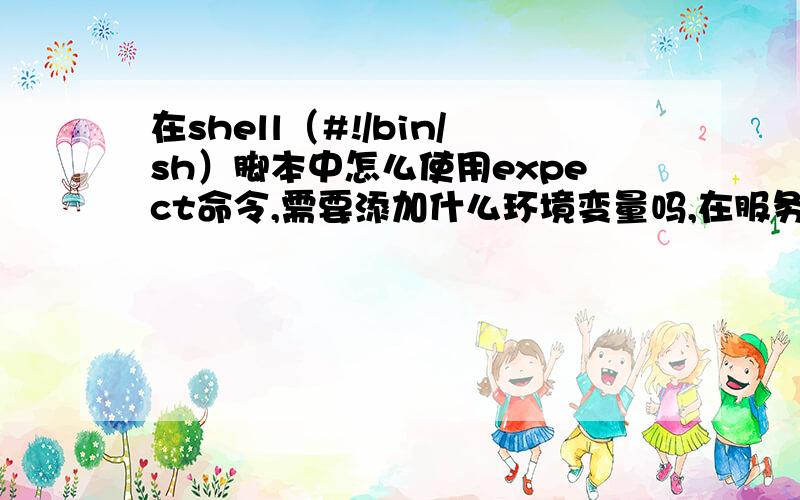 在shell（#!/bin/sh）脚本中怎么使用expect命令,需要添加什么环境变量吗,在服务器上使用通过就给分