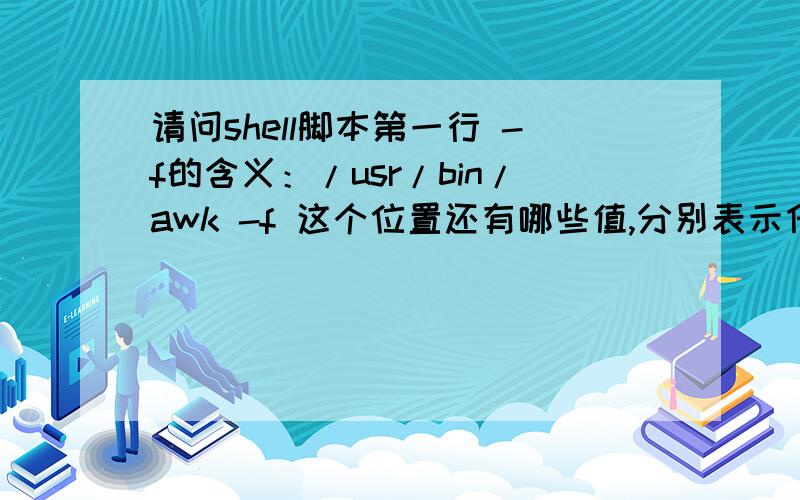 请问shell脚本第一行 -f的含义：/usr/bin/awk -f 这个位置还有哪些值,分别表示什么?如果是bash脚本,第一行一般都是 /bin/bash ,没有加 -f ,那么默认值是什么?