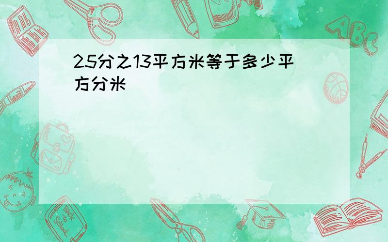 25分之13平方米等于多少平方分米