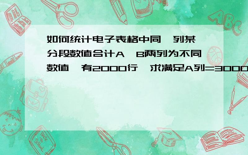 如何统计电子表格中同一列某一分段数值合计A、B两列为不同数值,有2000行,求满足A列=3000=5000