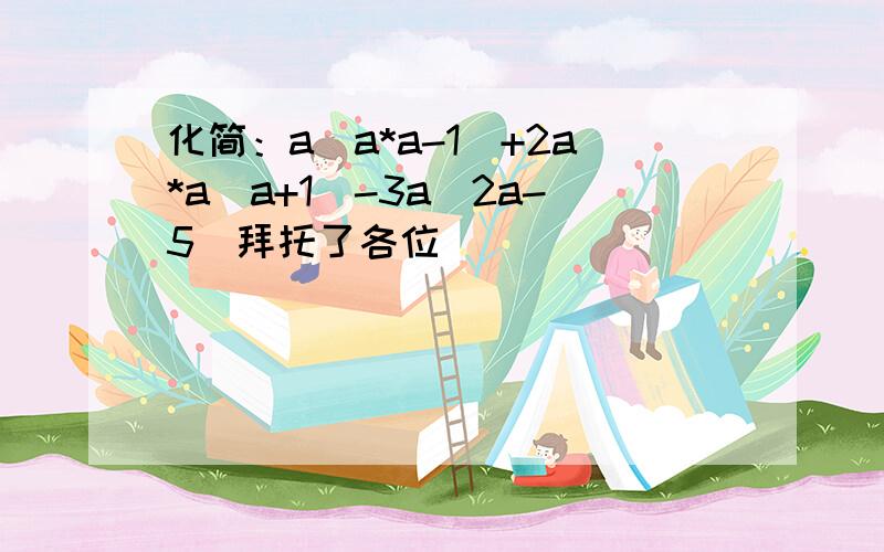 化简：a(a*a-1)+2a*a(a+1)-3a(2a-5)拜托了各位