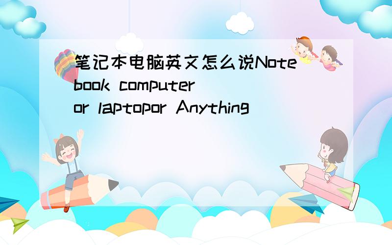 笔记本电脑英文怎么说Notebook computer or laptopor Anything