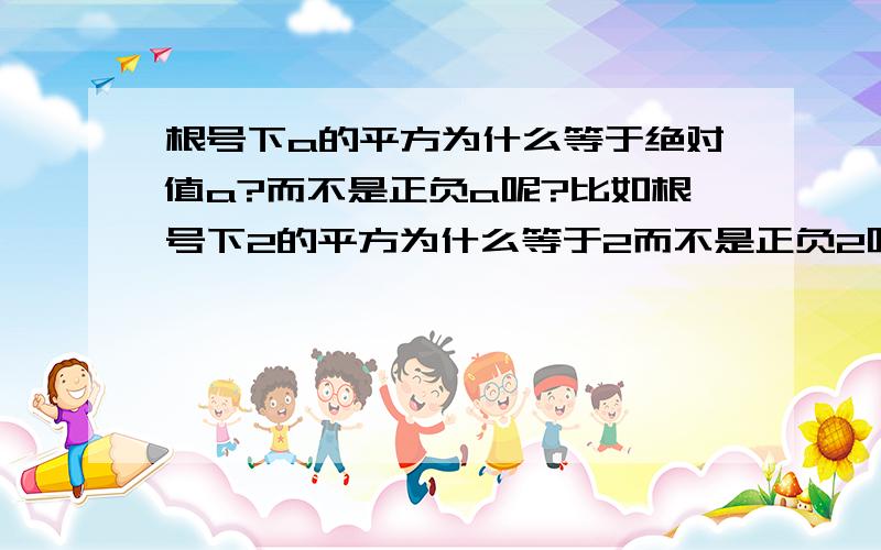 根号下a的平方为什么等于绝对值a?而不是正负a呢?比如根号下2的平方为什么等于2而不是正负2呢?2的平方等于4,那根号4不是要等于正负2吗?