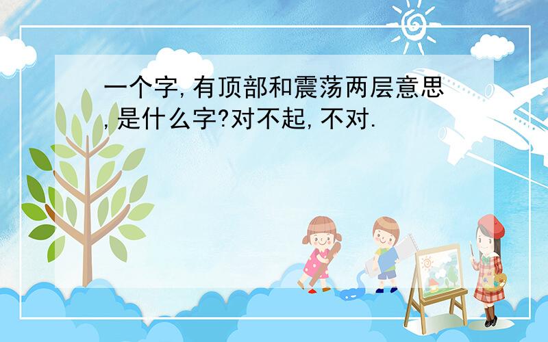 一个字,有顶部和震荡两层意思,是什么字?对不起,不对.