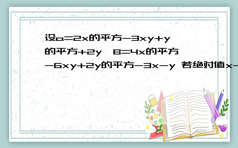 设a=2x的平方-3xy+y的平方+2y,B=4x的平方-6xy+2y的平方-3x-y 若绝对值x-2a+(y+3)的平方=0,且B-2A=a,求A值