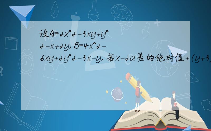 设A=2x^2-3xy+y^2-x+2y,B=4x^2-6xy+2y^2-3x-y,若x-2a差的绝对值+（y+3)^2=0且B-2A=a,求A的值