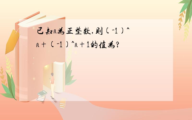 已知n为正整数,则(-1)^n+(-1)^n+1的值为?