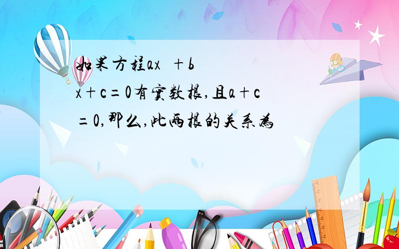 如果方程ax²+bx+c=0有实数根,且a+c=0,那么,此两根的关系为