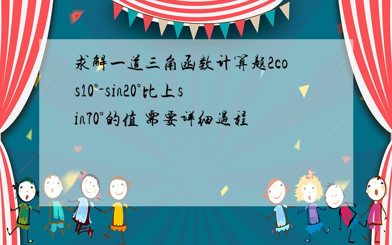 求解一道三角函数计算题2cos10°-sin20°比上sin70°的值 需要详细过程