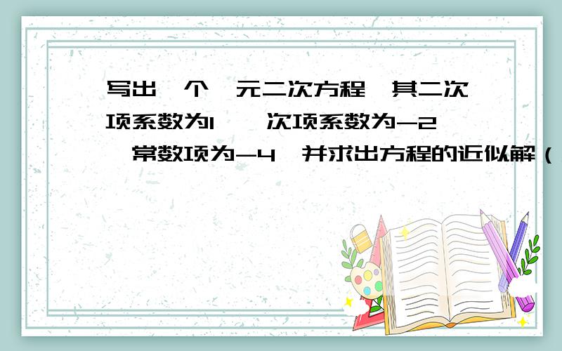 写出一个一元二次方程,其二次项系数为1,一次项系数为-2,常数项为-4,并求出方程的近似解（精确到个位）