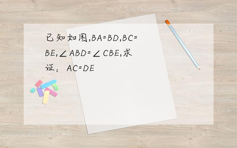 已知如图,BA=BD,BC=BE,∠ABD=∠CBE,求证：AC=DE