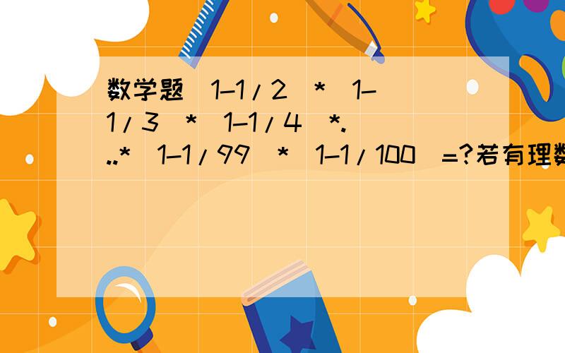 数学题(1-1/2)*(1-1/3)*(1-1/4)*...*(1-1/99)*(1-1/100)=?若有理数m