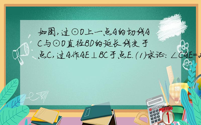 如图,过⊙O上一点A的切线AC与⊙O直径BD的延长线交于点C,过A作AE⊥BC于点E．（1）求证：∠CAE=2∠B；（2）已知：AC=8,且CD=4,求⊙O的半径及线段AE的长．