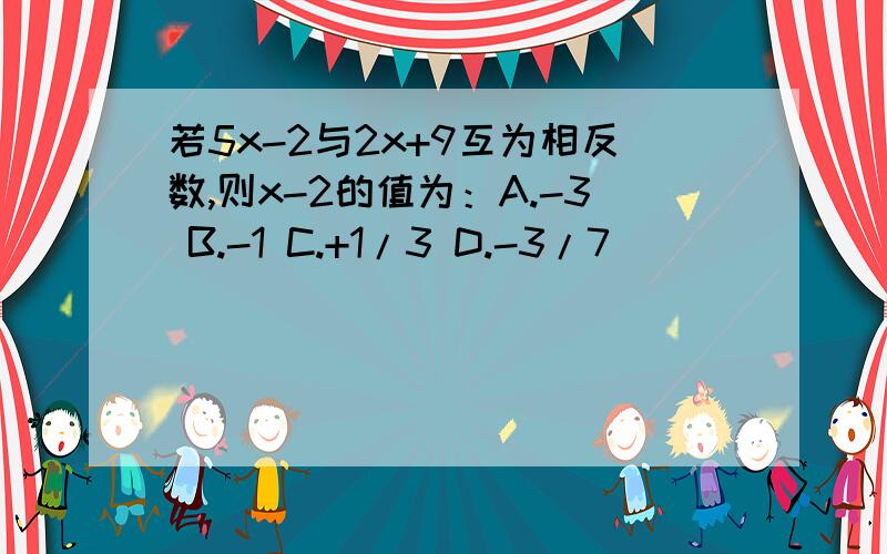 若5x-2与2x+9互为相反数,则x-2的值为：A.-3 B.-1 C.+1/3 D.-3/7