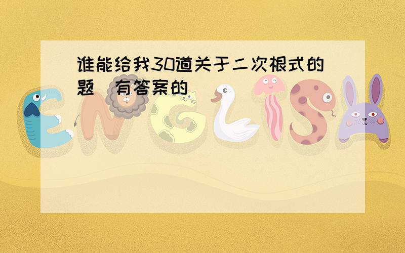 谁能给我30道关于二次根式的题(有答案的)