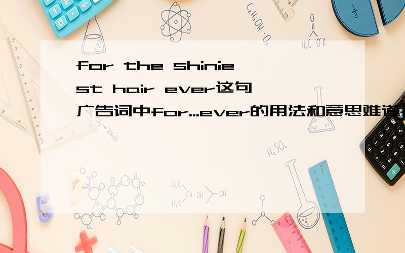 for the shiniest hair ever这句广告词中for...ever的用法和意思难道for ever可以分开用?