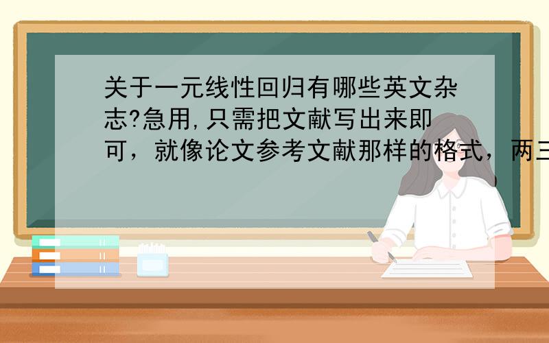 关于一元线性回归有哪些英文杂志?急用,只需把文献写出来即可，就像论文参考文献那样的格式，两三个就行，如果有关于灰色系统理论的也帮忙写一下，