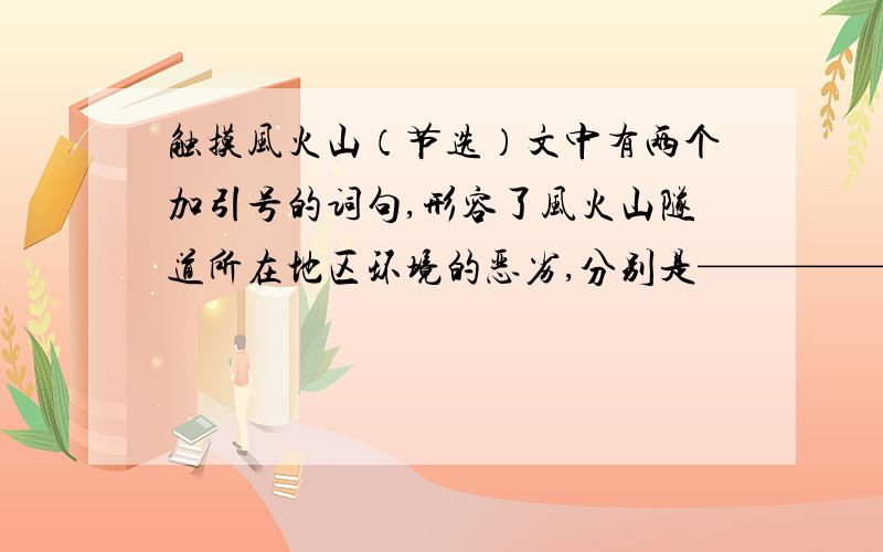 触摸风火山（节选）文中有两个加引号的词句,形容了风火山隧道所在地区环境的恶劣,分别是——————,这样称呼的原因是————————————————————————————