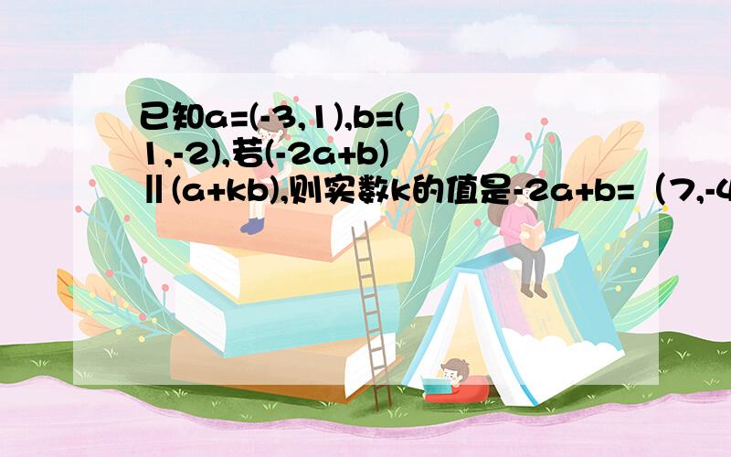 已知a=(-3,1),b=(1,-2),若(-2a+b)‖(a+kb),则实数k的值是-2a+b=（7,-4）,a+kb=（k-3,1-2k)