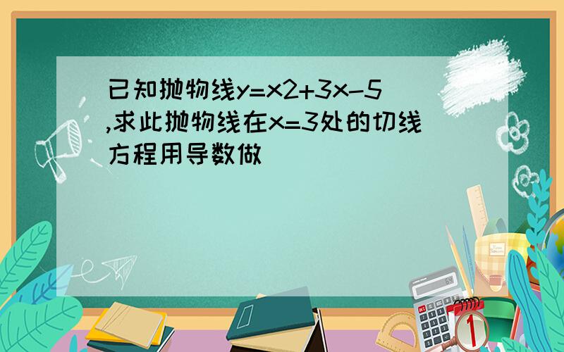 已知抛物线y=x2+3x-5,求此抛物线在x=3处的切线方程用导数做