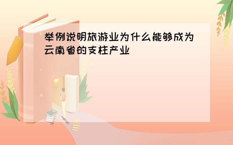 举例说明旅游业为什么能够成为云南省的支柱产业