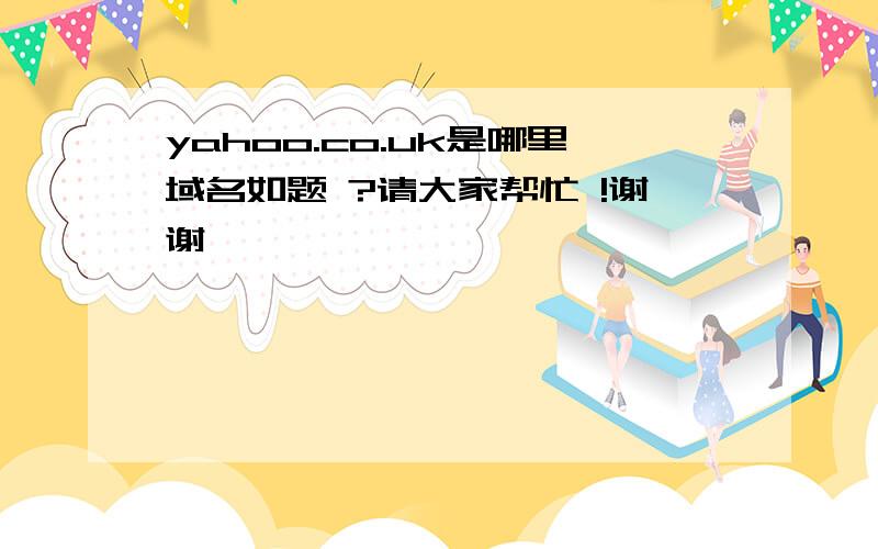 yahoo.co.uk是哪里域名如题 ?请大家帮忙 !谢谢